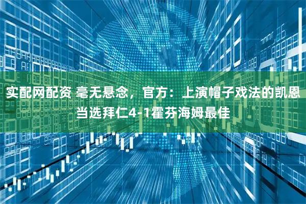 实配网配资 毫无悬念，官方：上演帽子戏法的凯恩当选拜仁4-1霍芬海姆最佳