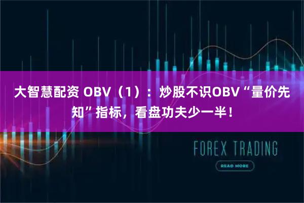 大智慧配资 OBV（1）：炒股不识OBV“量价先知”指标，看盘功夫少一半！