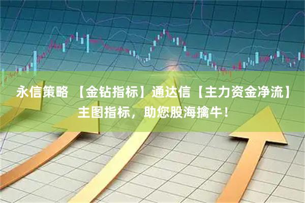 永信策略 【金钻指标】通达信【主力资金净流】主图指标,助您股海擒牛!