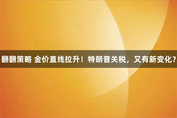 翻翻策略 金价直线拉升！特朗普关税，又有新变化？