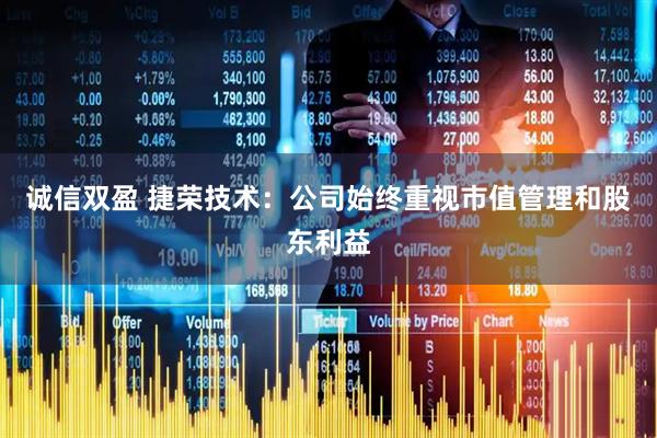 诚信双盈 捷荣技术：公司始终重视市值管理和股东利益