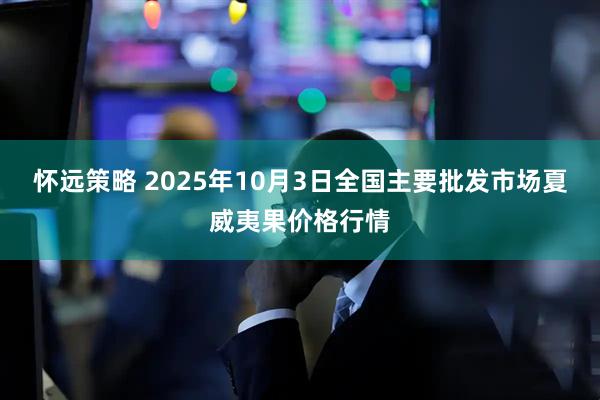 怀远策略 2025年10月3日全国主要批发市场夏威夷果价格行情