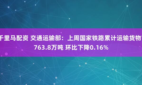 千里马配资 交通运输部:上周国家铁路累计运输货物7763.8万吨 环比下降0.16%