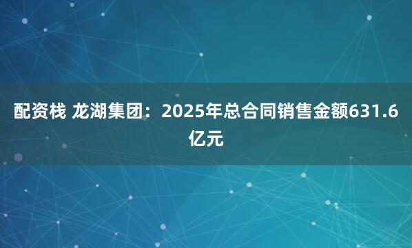 配资栈 龙湖集团：2025年总合同销售金额631.6亿元