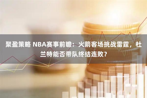 聚盈策略 NBA赛事前瞻：火箭客场挑战雷霆，杜兰特能否带队终结连败？