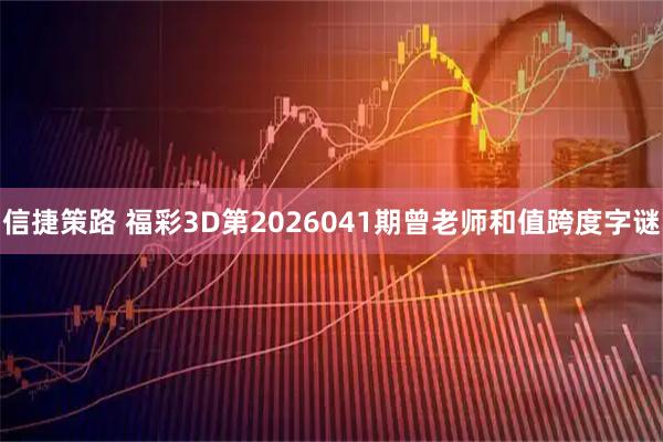信捷策路 福彩3D第2026041期曾老师和值跨度字谜