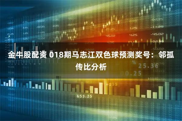金牛股配资 018期马志江双色球预测奖号：邻孤传比分析