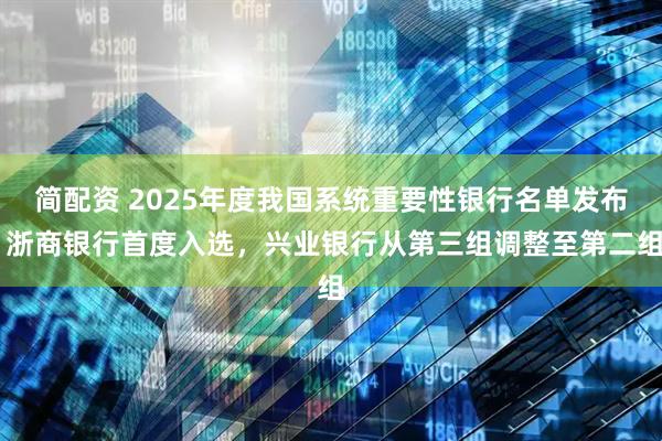简配资 2025年度我国系统重要性银行名单发布 浙商银行首度入选，兴业银行从第三组调整至第二组