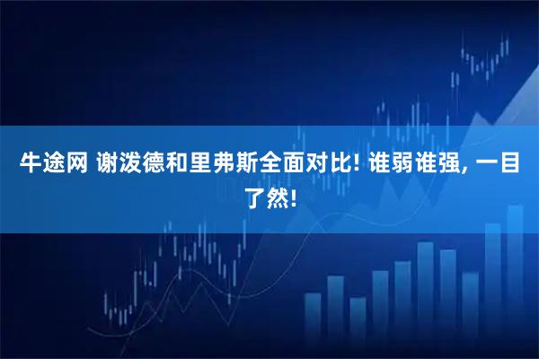 牛途网 谢泼德和里弗斯全面对比! 谁弱谁强, 一目了然!