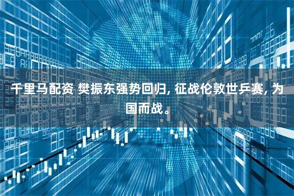 千里马配资 樊振东强势回归, 征战伦敦世乒赛, 为国而战。