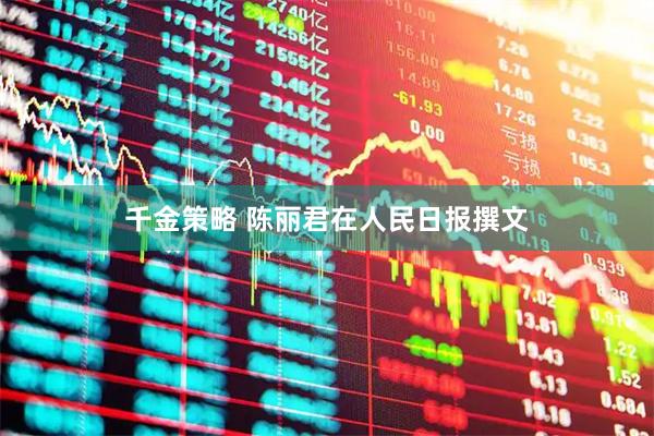 千金策略 陈丽君在人民日报撰文