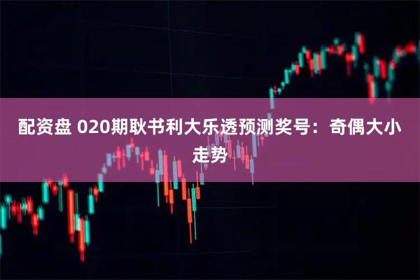 配资盘 020期耿书利大乐透预测奖号：奇偶大小走势