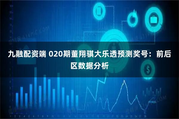 九融配资端 020期董翔骐大乐透预测奖号：前后区数据分析