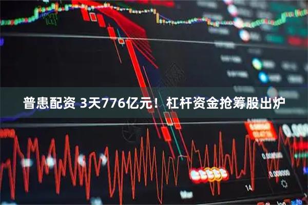 普患配资 3天776亿元！杠杆资金抢筹股出炉