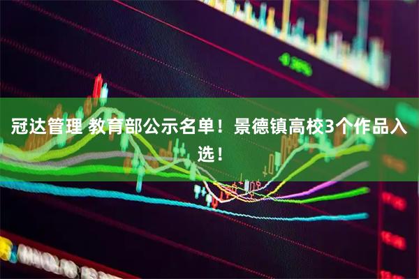冠达管理 教育部公示名单！景德镇高校3个作品入选！