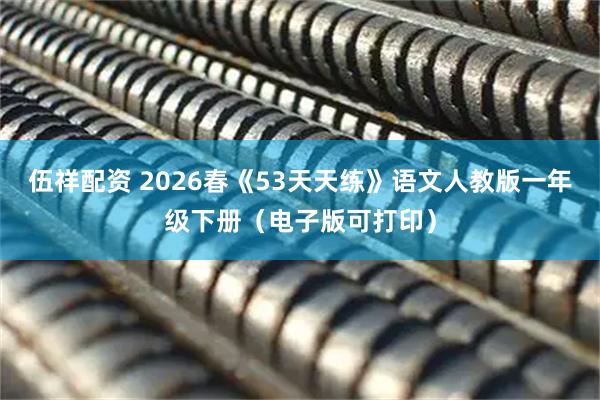 伍祥配资 2026春《53天天练》语文人教版一年级下册（电子版可打印）