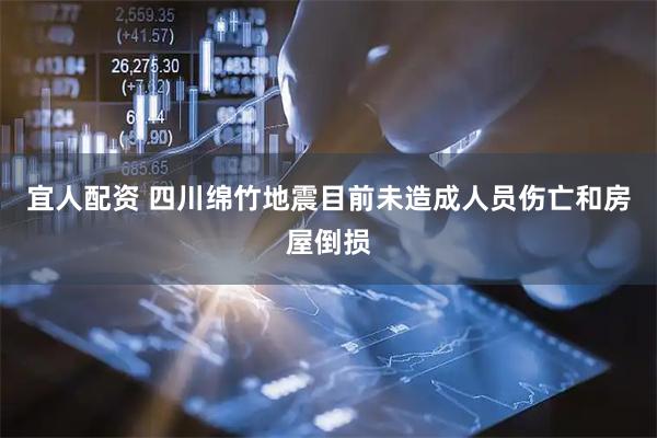 宜人配资 四川绵竹地震目前未造成人员伤亡和房屋倒损